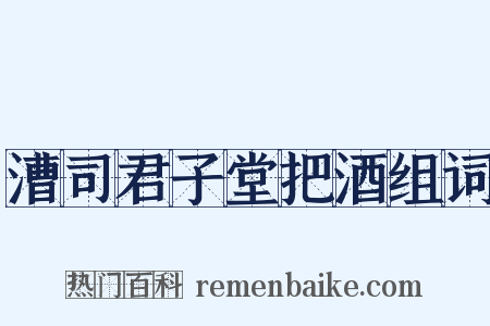 漕司君子堂把酒组词是什么意思的图片